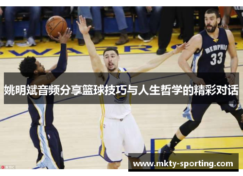 姚明斌音频分享篮球技巧与人生哲学的精彩对话