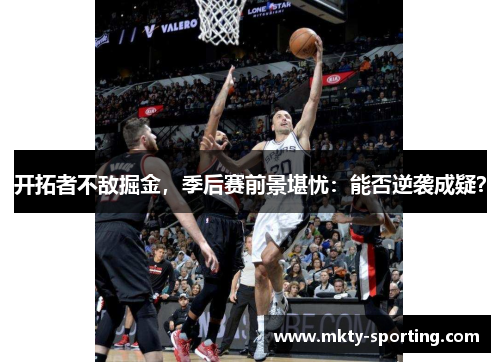 开拓者不敌掘金，季后赛前景堪忧：能否逆袭成疑？