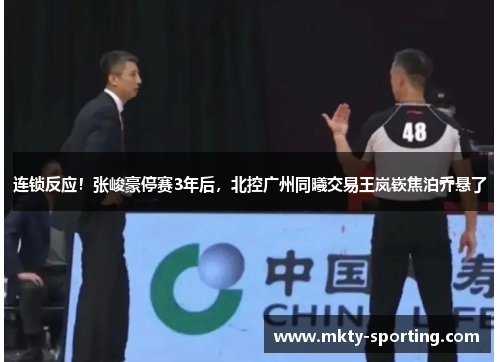 连锁反应！张峻豪停赛3年后，北控广州同曦交易王岚嵚焦泊乔悬了